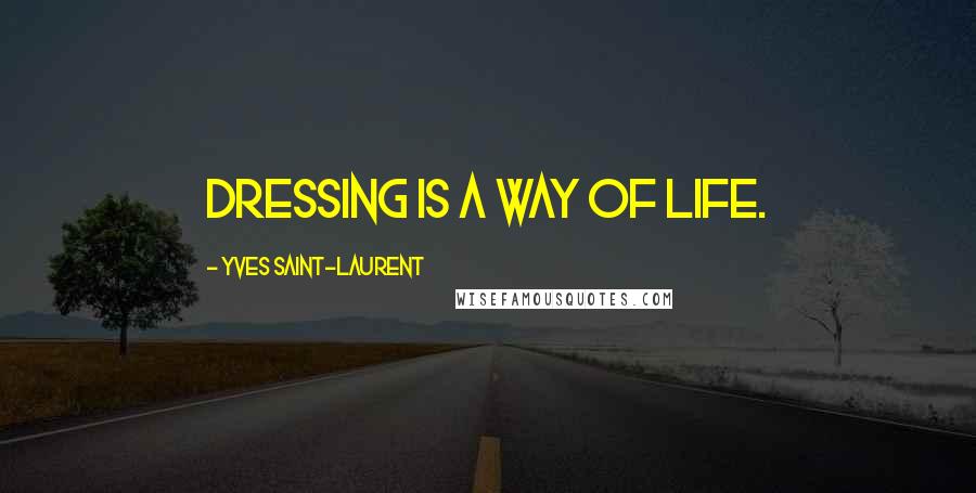 Yves Saint-Laurent quotes: Dressing is a way of life.