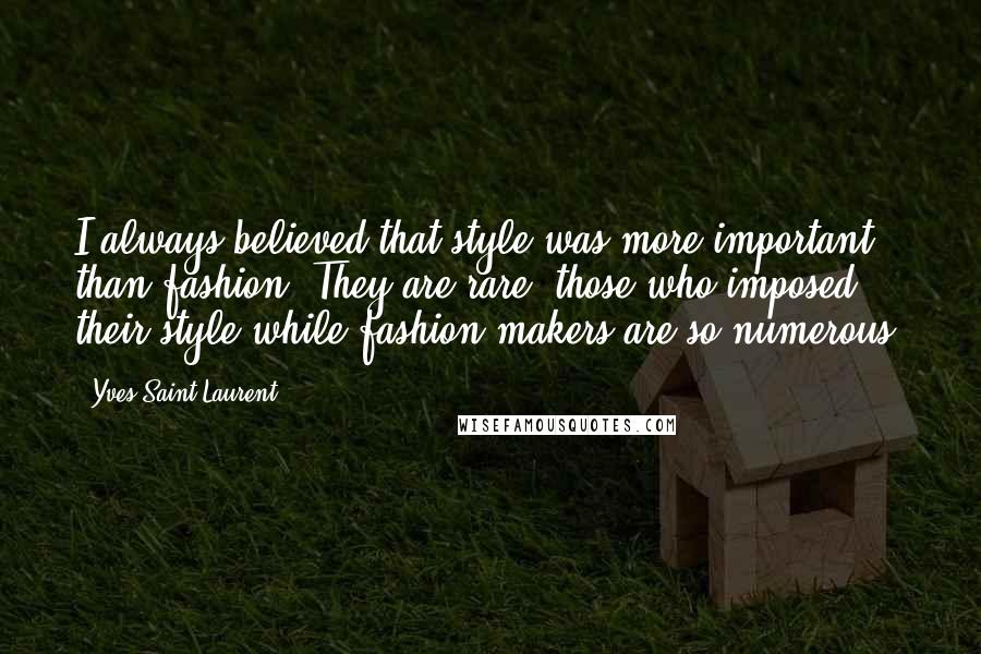 Yves Saint-Laurent quotes: I always believed that style was more important than fashion. They are rare, those who imposed their style while fashion makers are so numerous.