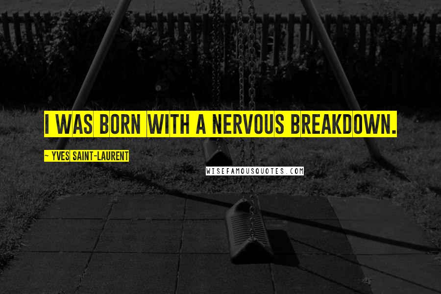 Yves Saint-Laurent quotes: I was born with a nervous breakdown. Yves Saint-Laurent quotes: I was born with a nervous breakdown.