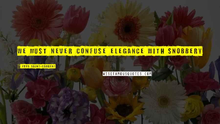 Yves Saint-Laurent quotes: We must never confuse elegance with snobbery