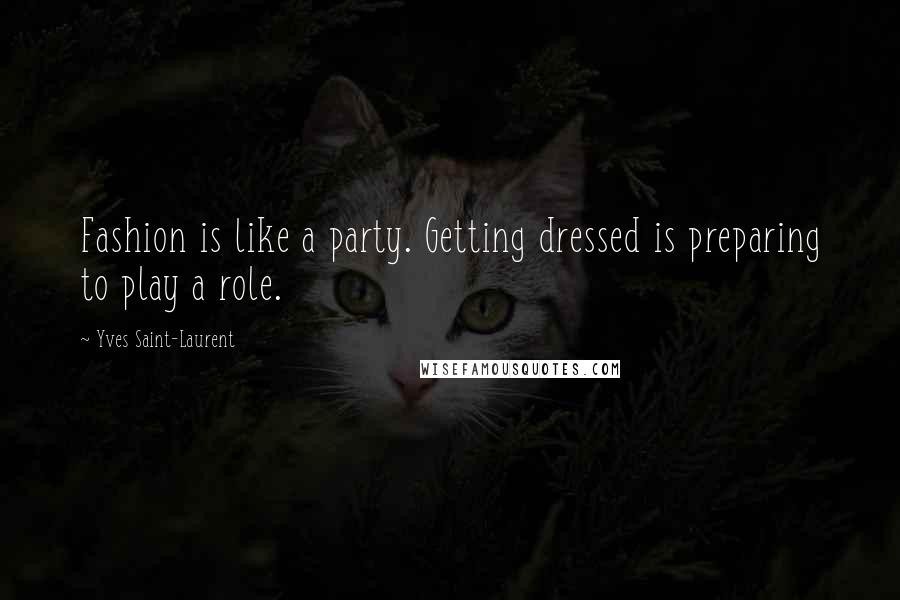 Yves Saint-Laurent quotes: Fashion is like a party. Getting dressed is preparing to play a role. Yves Saint-Laurent quotes: Fashion is like a party. Getting dressed is preparing to play a role.