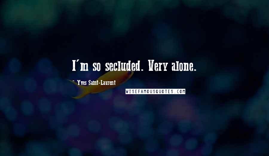 Yves Saint-Laurent quotes: I'm so secluded. Very alone. Yves Saint-Laurent quotes: I'm so secluded. Very alone.
