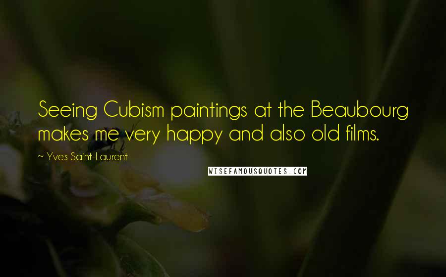 Yves Saint-Laurent quotes: Seeing Cubism paintings at the Beaubourg makes me very happy and also old films.