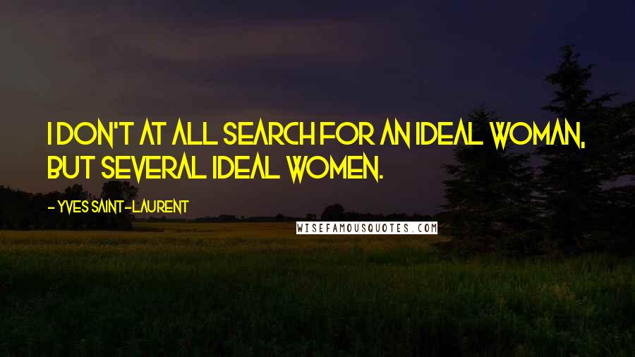 Yves Saint-Laurent quotes: I don't at all search for an ideal woman, but several ideal women.