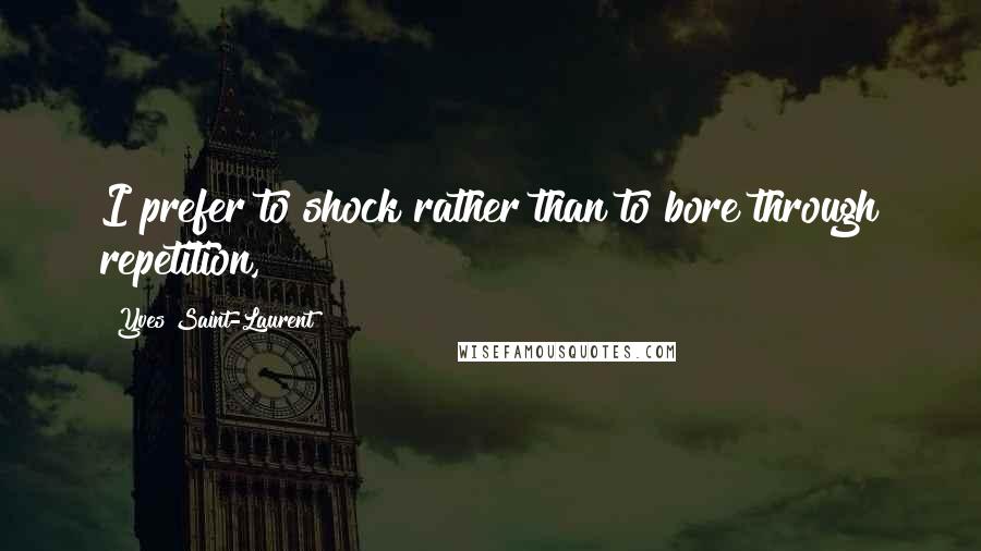 Yves Saint-Laurent quotes: I prefer to shock rather than to bore through repetition, Yves Saint-Laurent quotes: I prefer to shock rather than to bore through repetition,