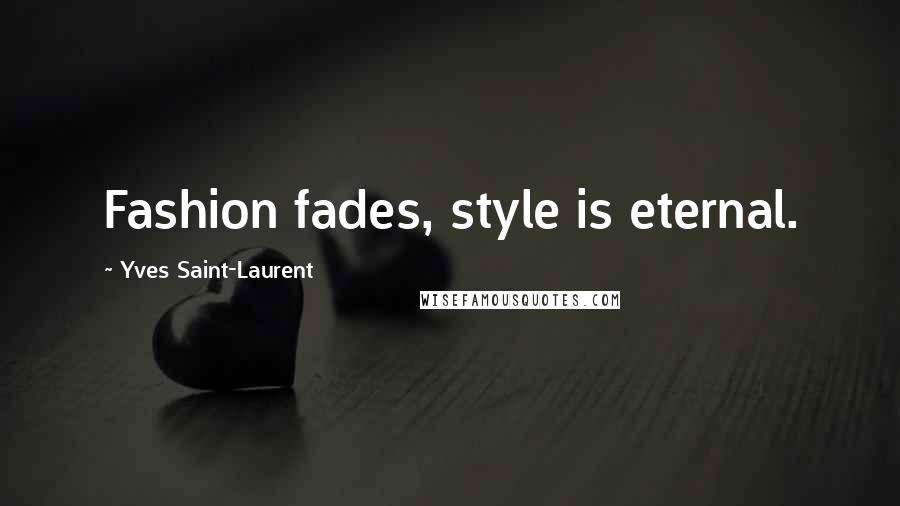 Yves Saint-Laurent quotes: Fashion fades, style is eternal.