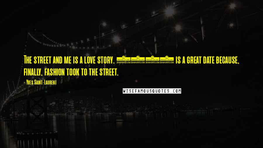 Yves Saint-Laurent quotes: The street and me is a love story. 1971 is a great date because, finally, fashion took to the street.