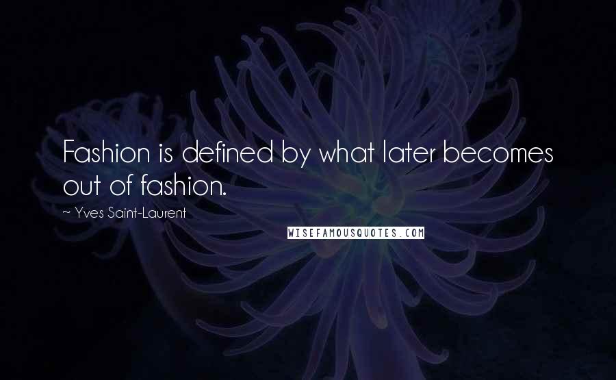 Yves Saint-Laurent quotes: Fashion is defined by what later becomes out of fashion.