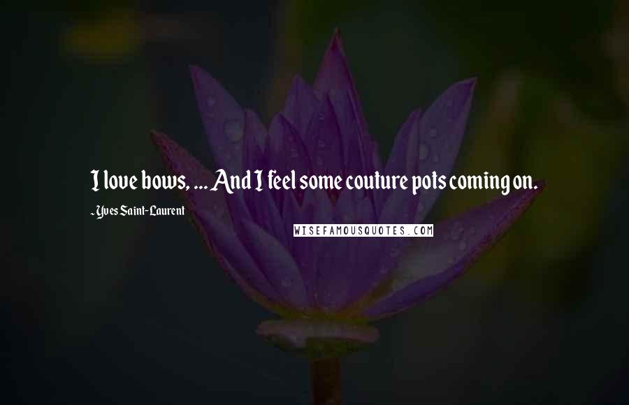 Yves Saint-Laurent quotes: I love bows, ... And I feel some couture pots coming on. Yves Saint-Laurent quotes: I love bows, ... And I feel some couture pots coming on.