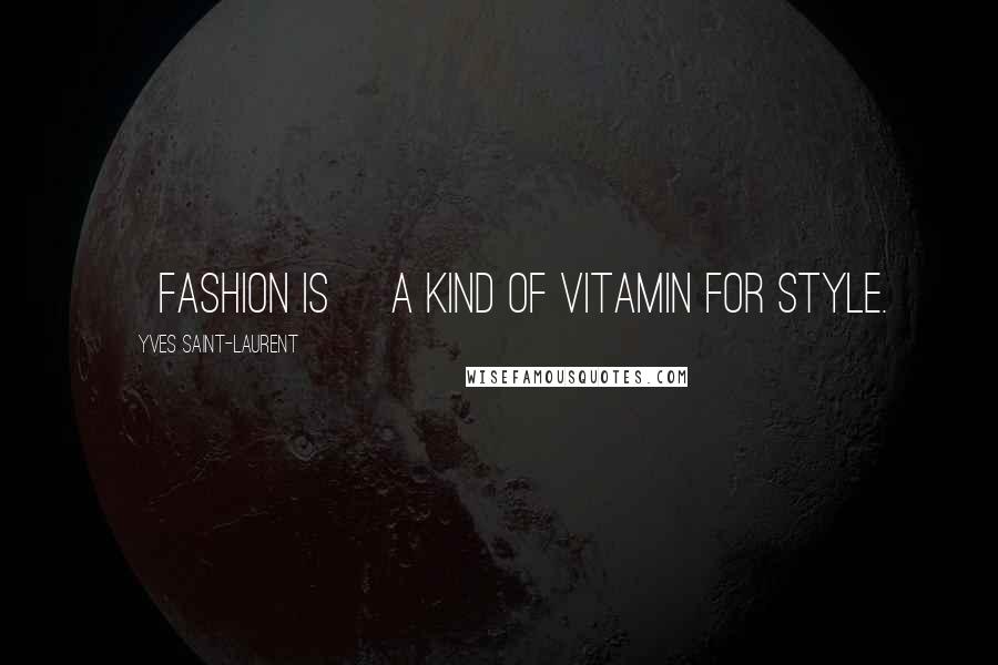 Yves Saint-Laurent quotes: [Fashion is] a kind of vitamin for style.