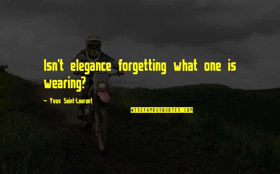 Yves Saint Laurent Quotes By Yves Saint-Laurent: Isn't elegance forgetting what one is wearing?