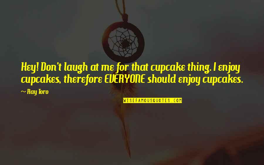 Yves Tanguy Quotes By Ray Toro: Hey! Don't laugh at me for that cupcake