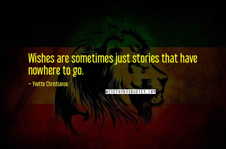 Yvette Christianse quotes: Wishes are sometimes just stories that have nowhere to go.