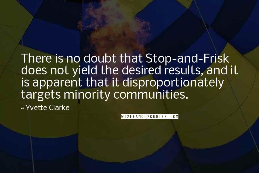 Yvette Clarke quotes: There is no doubt that Stop-and-Frisk does not yield the desired results, and it is apparent that it disproportionately targets minority communities.