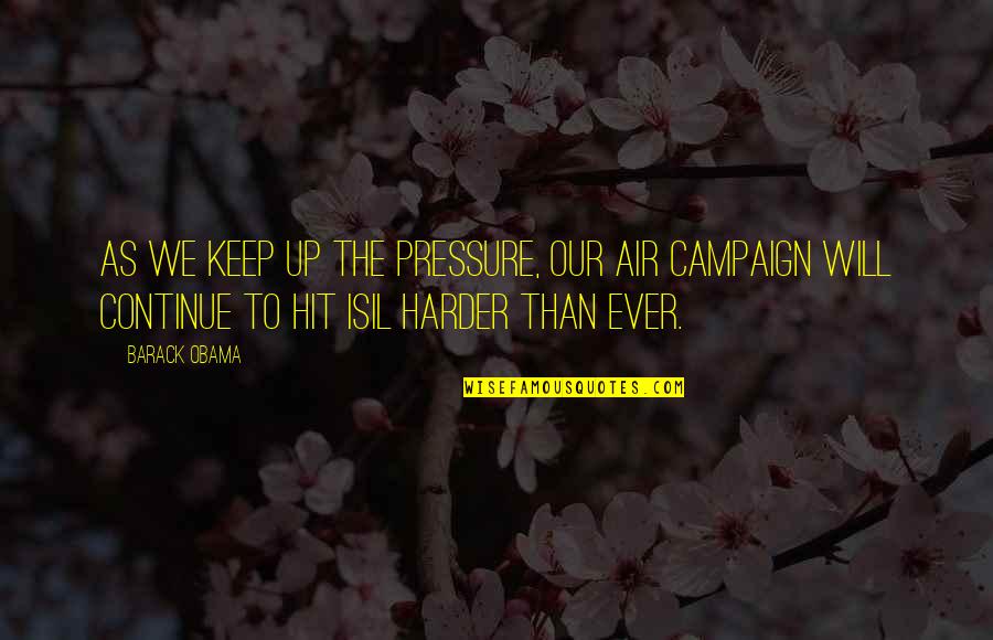 Yvette Clue Quotes By Barack Obama: As we keep up the pressure, our air Yvette Clue Quotes By Barack Obama: As we keep up the pressure, our air