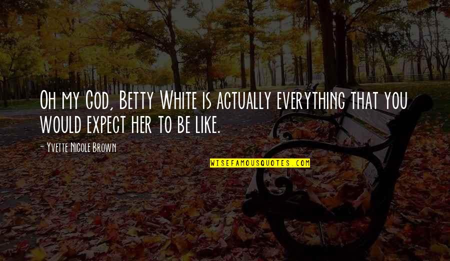 Yvette Nicole Brown Quotes By Yvette Nicole Brown: Oh my God, Betty White is actually everything