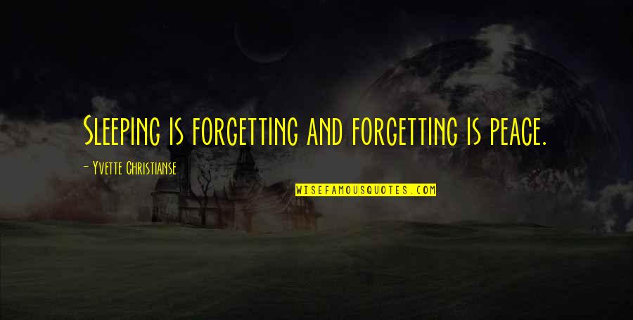 Yvette's Quotes By Yvette Christianse: Sleeping is forgetting and forgetting is peace. Yvette's Quotes By Yvette Christianse: Sleeping is forgetting and forgetting is peace.