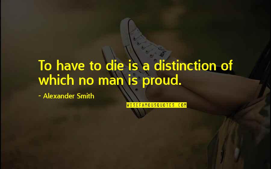 Yvon Chouinard Climbing Quotes By Alexander Smith: To have to die is a distinction of Yvon Chouinard Climbing Quotes By Alexander Smith: To have to die is a distinction of