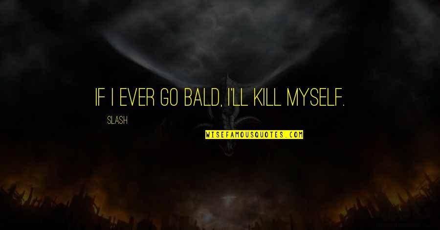 Yvon Chouinard Climbing Quotes By Slash: If I ever go bald, I'll kill myself.