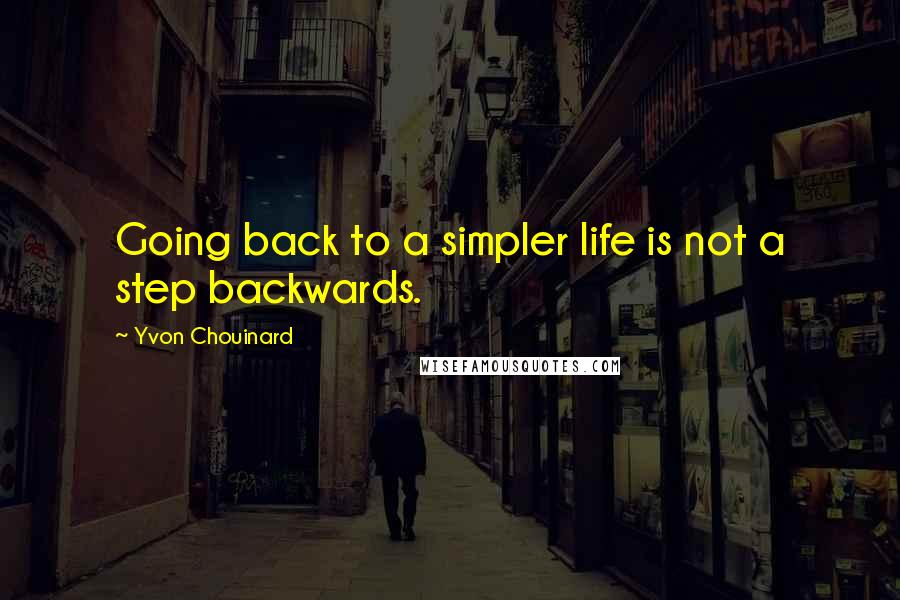 Yvon Chouinard quotes: Going back to a simpler life is not a step backwards.