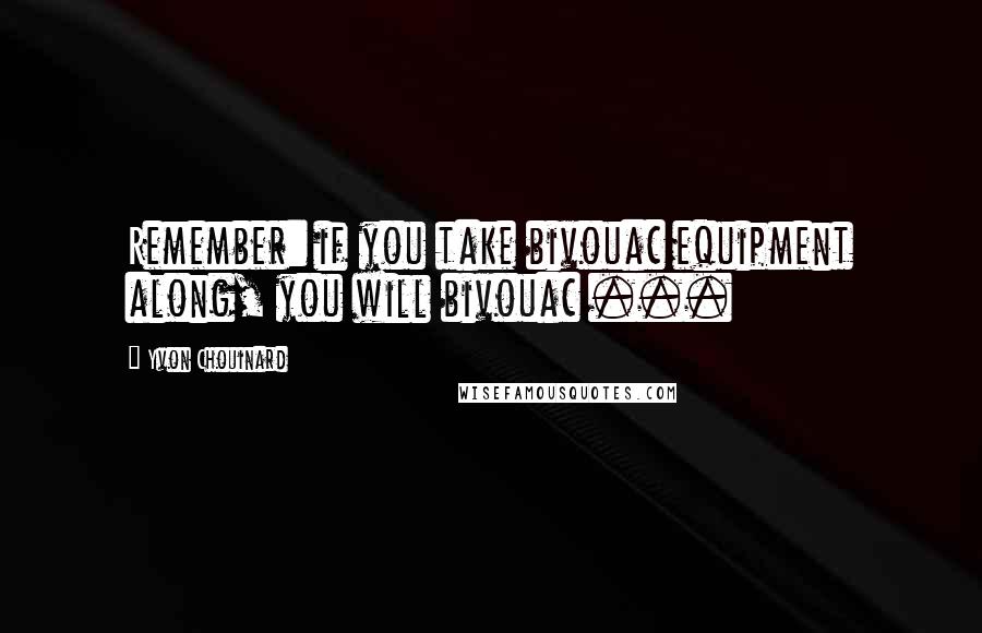 Yvon Chouinard quotes: Remember: if you take bivouac equipment along, you will bivouac ...