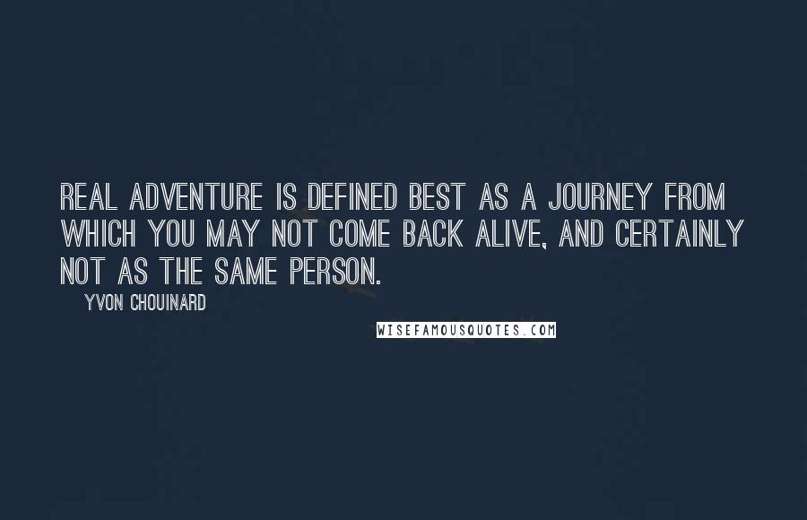 Yvon Chouinard quotes: Real adventure is defined best as a journey from which you may not come back alive, and certainly not as the same person.