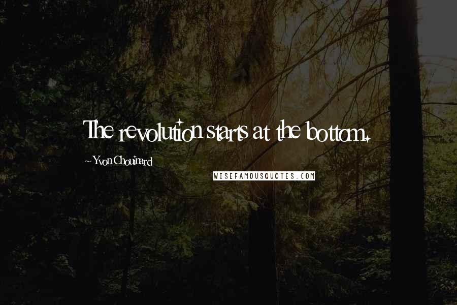 Yvon Chouinard quotes: The revolution starts at the bottom.