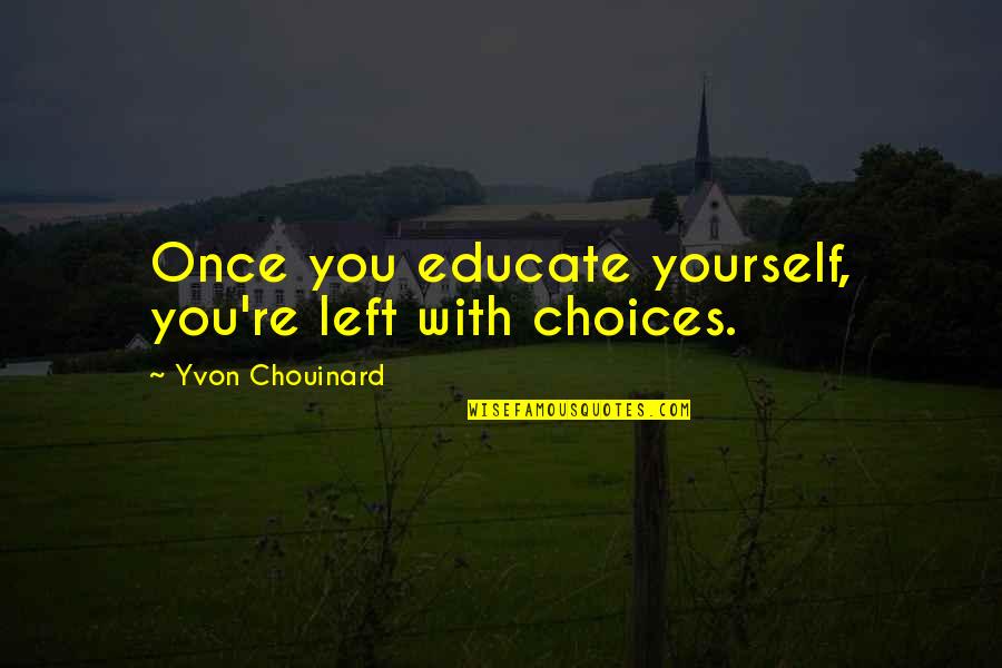 Yvon Chouinard Quotes By Yvon Chouinard: Once you educate yourself, you're left with choices.