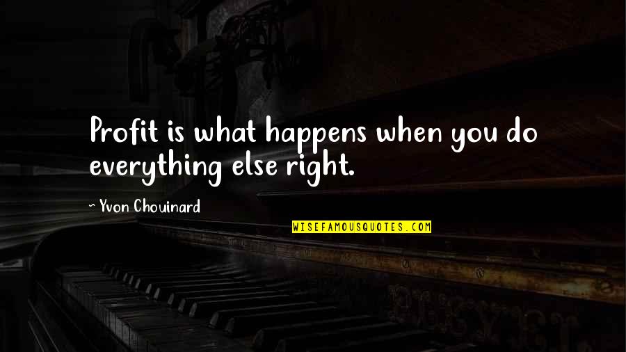 Yvon Chouinard Quotes By Yvon Chouinard: Profit is what happens when you do everything