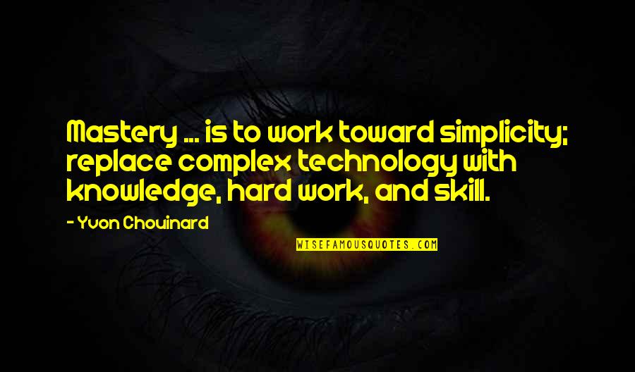 Yvon Chouinard Quotes By Yvon Chouinard: Mastery ... is to work toward simplicity; replace Yvon Chouinard Quotes By Yvon Chouinard: Mastery ... is to work toward simplicity; replace