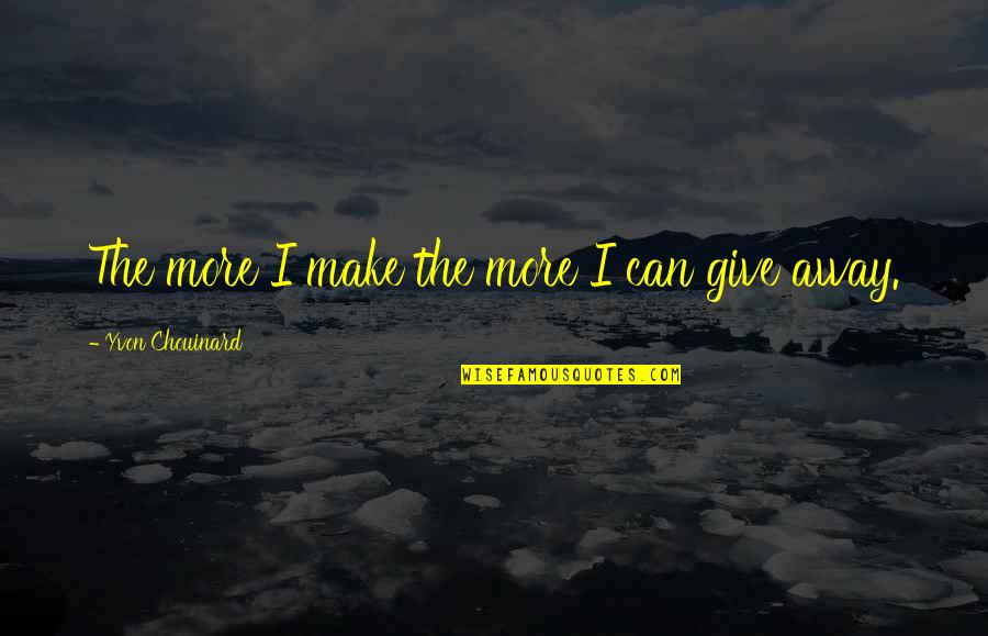 Yvon Chouinard Quotes By Yvon Chouinard: The more I make the more I can
