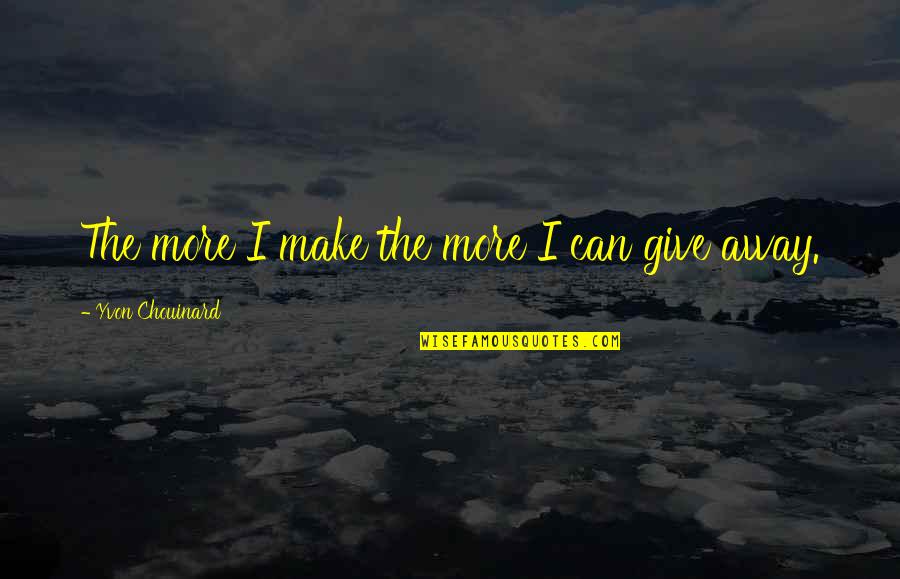 Yvon Chouinard Quotes By Yvon Chouinard: The more I make the more I can Yvon Chouinard Quotes By Yvon Chouinard: The more I make the more I can