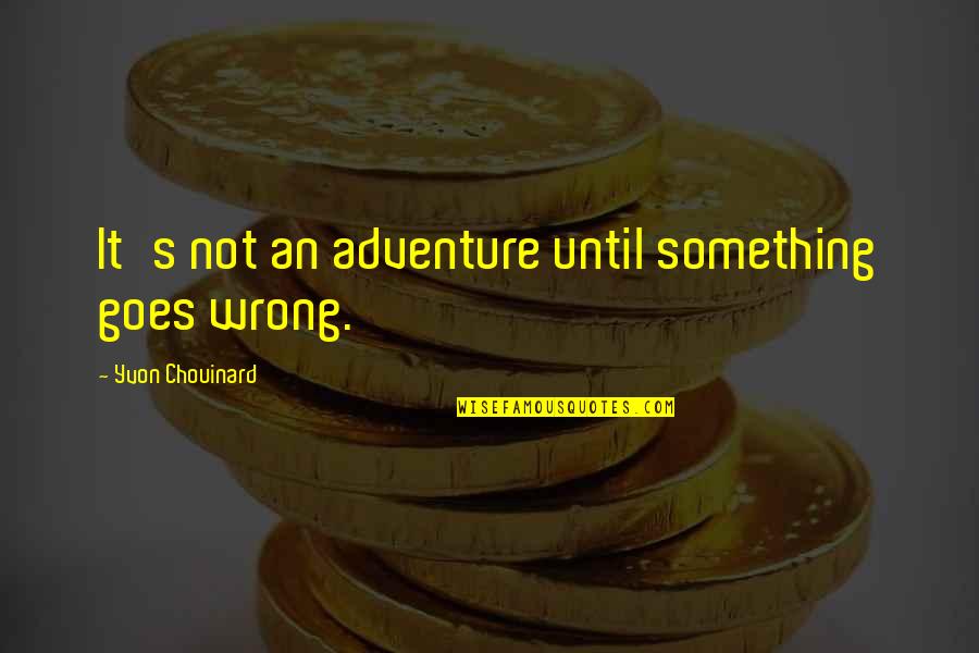 Yvon Chouinard Quotes By Yvon Chouinard: It's not an adventure until something goes wrong. Yvon Chouinard Quotes By Yvon Chouinard: It's not an adventure until something goes wrong.