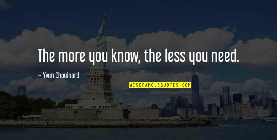 Yvon Chouinard Quotes By Yvon Chouinard: The more you know, the less you need. Yvon Chouinard Quotes By Yvon Chouinard: The more you know, the less you need.