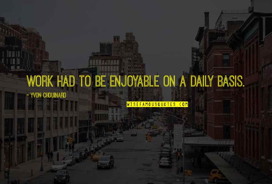 Yvon Chouinard Quotes By Yvon Chouinard: Work had to be enjoyable on a daily Yvon Chouinard Quotes By Yvon Chouinard: Work had to be enjoyable on a daily