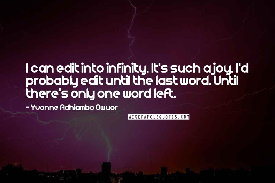 Yvonne Adhiambo Owuor quotes: I can edit into infinity. It's such a joy. I'd probably edit until the last word. Until there's only one word left.