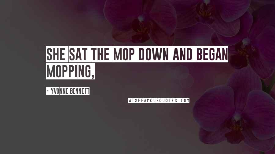 Yvonne Bennett quotes: She sat the mop down and began mopping,
