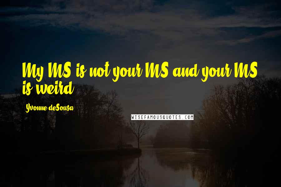 Yvonne DeSousa quotes: My MS is not your MS and your MS is weird...