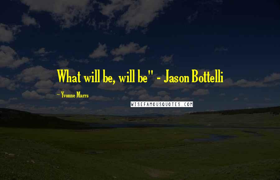 Yvonne Marrs quotes: What will be, will be" - Jason Bottelli