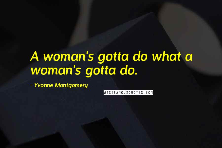 Yvonne Montgomery quotes: A woman's gotta do what a woman's gotta do.