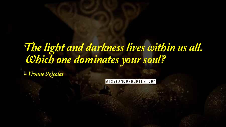 Yvonne Nicolas quotes: The light and darkness lives within us all. Which one dominates your soul?
