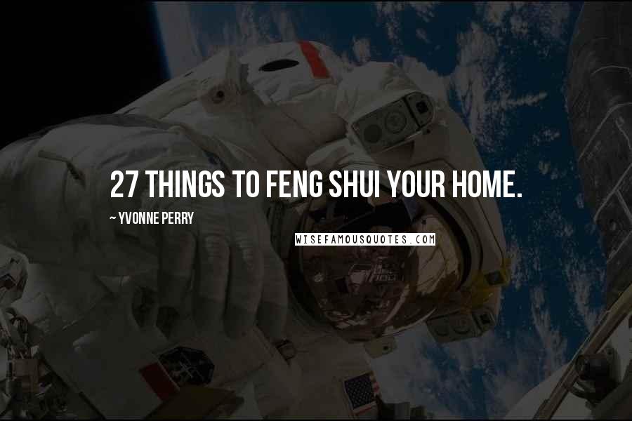 Yvonne Perry quotes: 27 Things to Feng Shui Your Home.