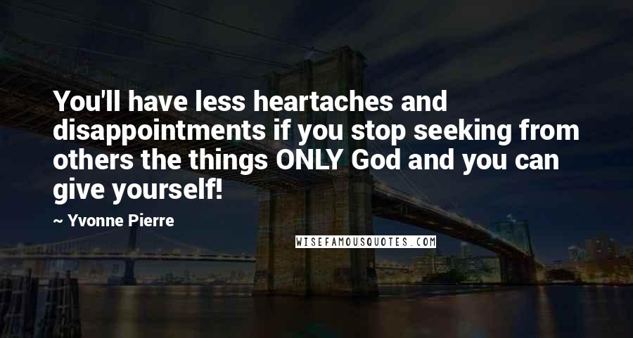 Yvonne Pierre quotes: You'll have less heartaches and disappointments if you stop seeking from others the things ONLY God and you can give yourself! Yvonne Pierre quotes: You'll have less heartaches and disappointments if you stop seeking from others the things ONLY God and you can give yourself!