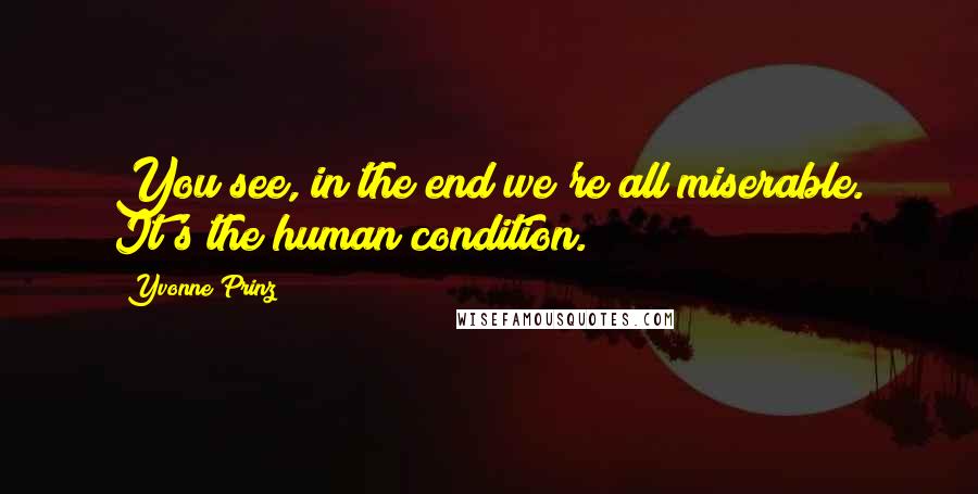 Yvonne Prinz quotes: You see, in the end we're all miserable. It's the human condition.