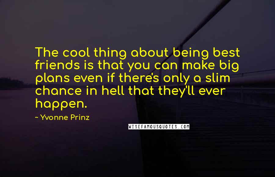 Yvonne Prinz quotes: The cool thing about being best friends is that you can make big plans even if there's only a slim chance in hell that they'll ever happen.