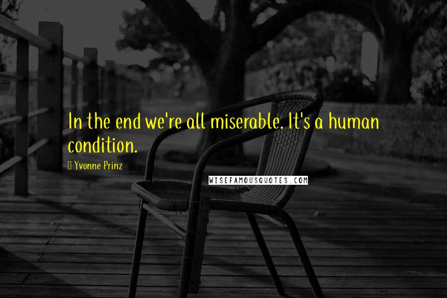 Yvonne Prinz quotes: In the end we're all miserable. It's a human condition.