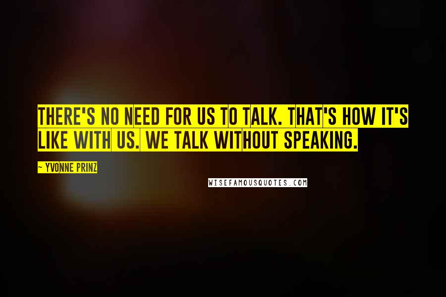 Yvonne Prinz quotes: There's no need for us to talk. That's how it's like with us. We talk without speaking.