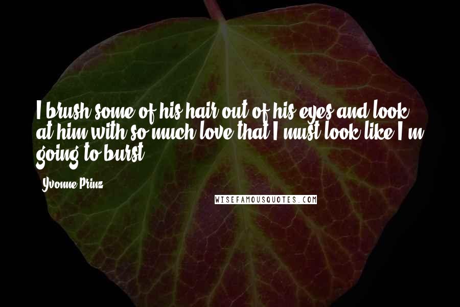 Yvonne Prinz quotes: I brush some of his hair out of his eyes and look at him with so much love that I must look like I'm going to burst.