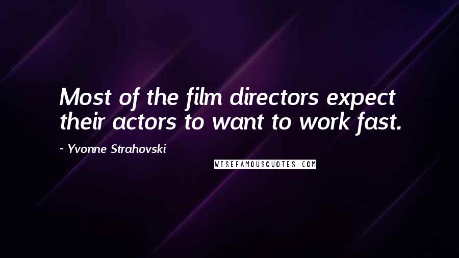 Yvonne Strahovski quotes: Most of the film directors expect their actors to want to work fast.