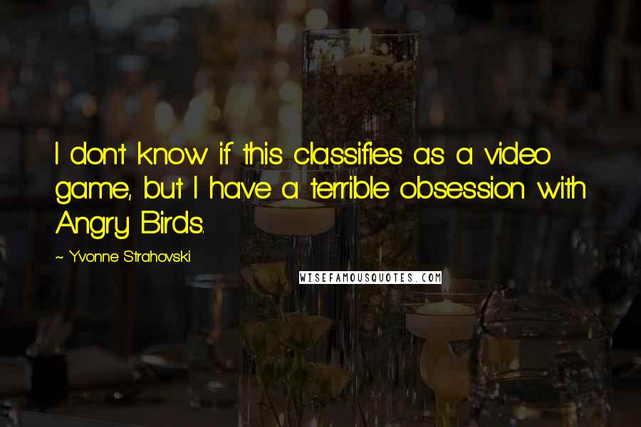Yvonne Strahovski quotes: I don't know if this classifies as a video game, but I have a terrible obsession with Angry Birds.
